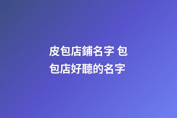 皮包店鋪名字 包包店好聽的名字-第1張-店鋪起名-玄機派